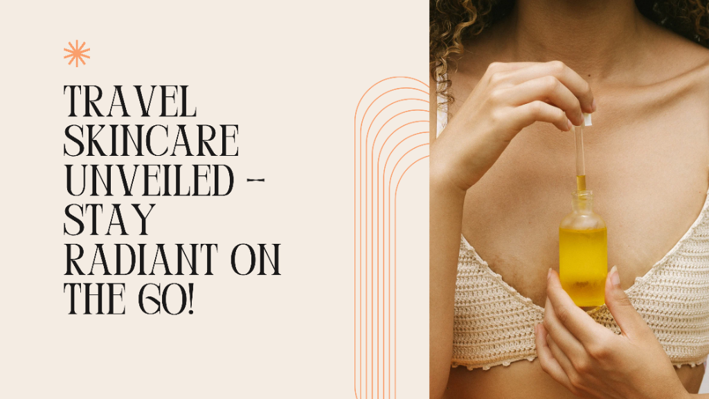 Travel Skincare Unveiled – Stay Radiant on the Go!