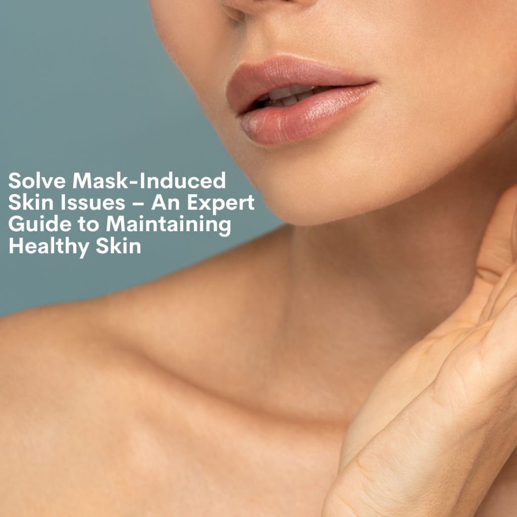 Solve Mask-Induced Skin Issues – An Expert Guide to Maintaining Healthy Skin