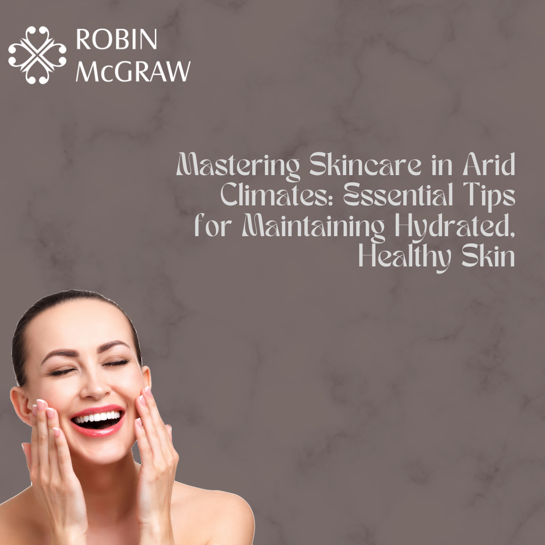 Mastering Skincare in Arid Climates: Essential Tips for Maintaining Hydrated, Healthy Skin