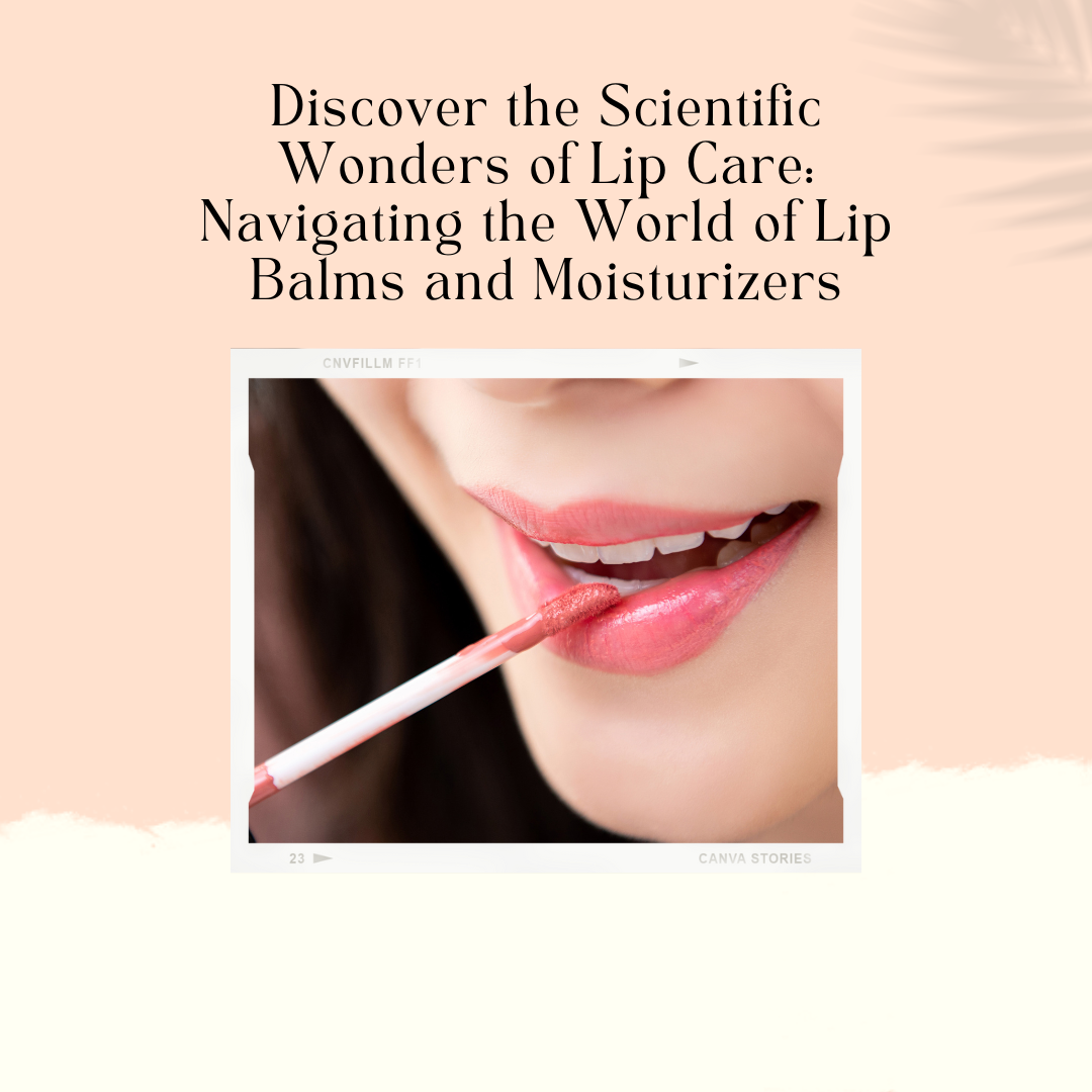 Discover the Scientific Wonders of Lip Care: Navigating the World of Lip Balms and Moisturizers
