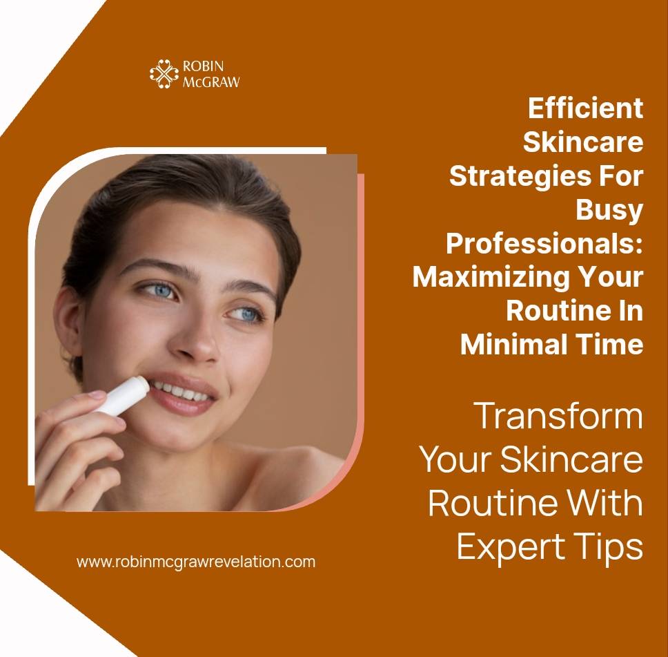 Efficient Skincare Strategies for Busy Professionals: Maximizing Your Routine in Minimal Time